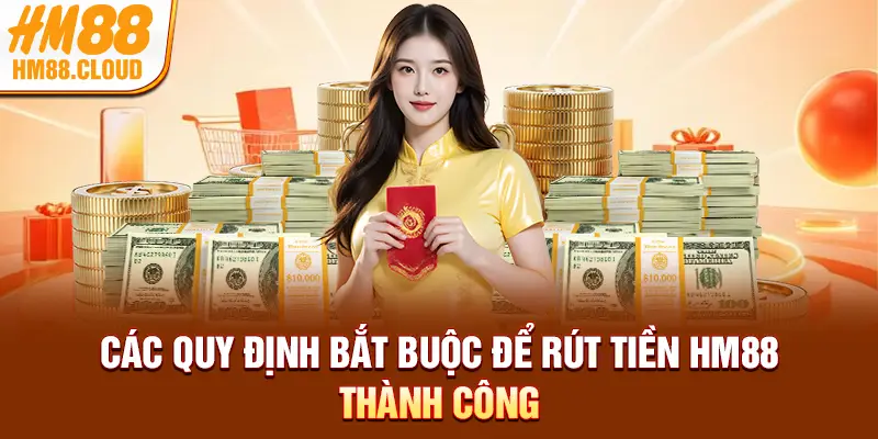 Các quy định bắt buộc để rút tiền HM88 thành công