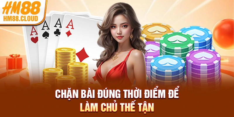 Chặn bài đúng thời điểm để làm chủ thế trận