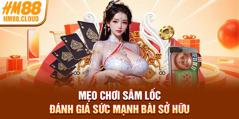 Mẹo chơi Sâm Lốc đánh giá sức mạnh bài sở hữu