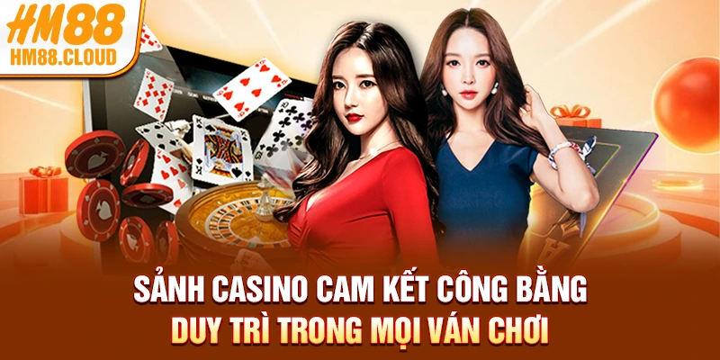 Sảnh casino cam kết công bằng duy trì trong mọi ván chơi